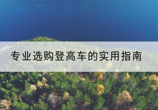 庆阳电动登高车厂家推荐-专业选购登高车的实用指南