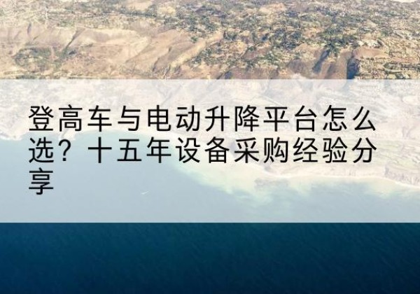 庆阳登高车厂家厂家-登高车与电动升降平台怎么选？十五年设备采购经验分享