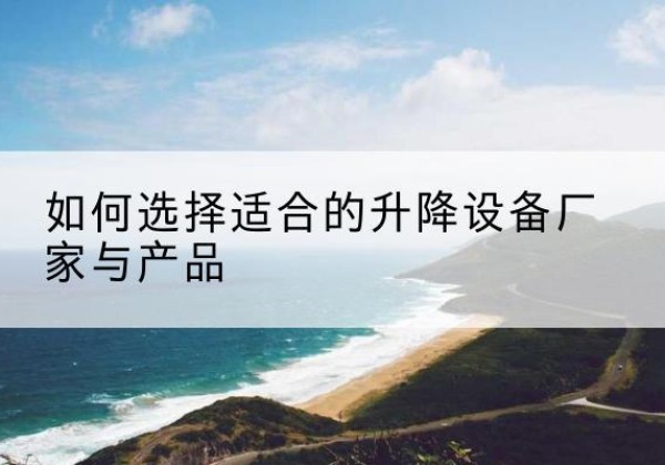 庆阳电动升降平台厂家-如何选择适合的升降设备厂家与产品