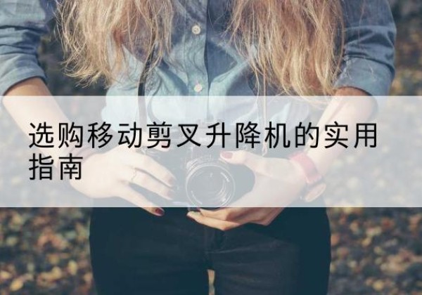庆阳移动剪叉升降机怎么选-选购移动剪叉升降机的实用指南
