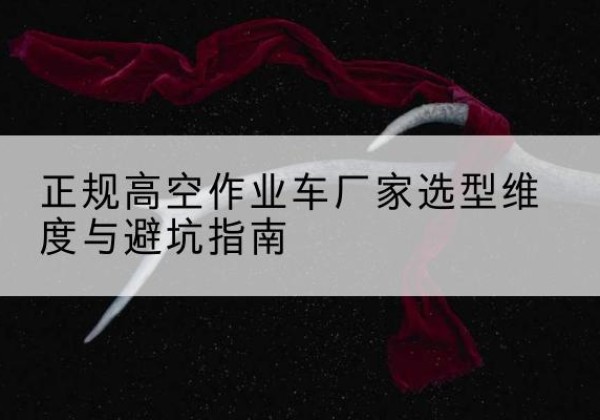 庆阳高空作业车厂家-正规选型维度与避坑指南